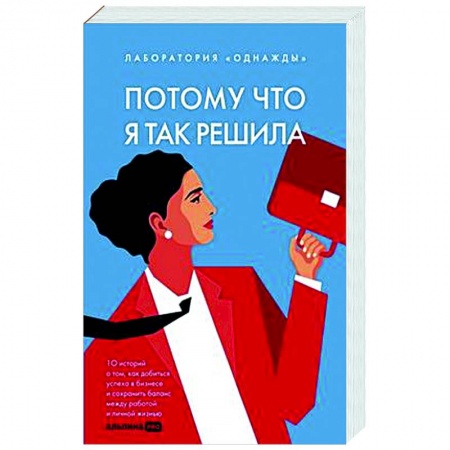 Практическая психология, книга Потому что я так решила: 10 историй о том, как добиться успеха в бизнесе и сохранить баланс между работой и личной жизнью купить по скидке