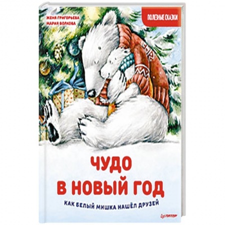 Сказки отечественных писателей, книга Чудо в Новый год: как Белый Мишка нашёл друзей. Полезные сказки купить по скидке