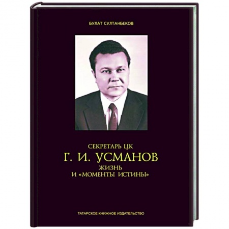 Мемуары, биографии, книга Секретарь ЦК Г.И.Усманов. Жизнь и 'Моменты истины' купить по скидке