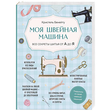 Шитьё, книга Моя швейная машина. Все секреты шитья от А до Я купить по скидке