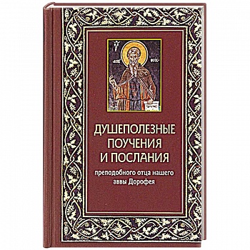 Душеполезные поучения и послания преп.отца нашего аввы Дорофея с присовокуплением вопросов его и ответов на оные святых старцев Варсануфия Великого.