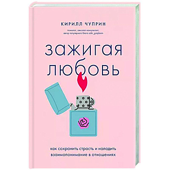 Зажигая любовь. Как сохранить страсть и наладить взаимопонимание в отношениях Зажигая любовь. Как сохранить страсть и наладить взаимопонимание в отношениях