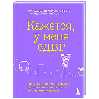 Кажется, у меня СДВГ. Признаки, причины и скрытые выгоды синдрома третьего тысячелетия у взрослых Кажется, у меня СДВГ. Признаки, причины и скрытые выгоды синдрома третьего тысячелетия у взрослых