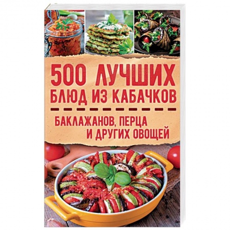 Кулинария, книга 500 лучших блюд из кабачков, баклажанов, перца и других овощей купить по скидке