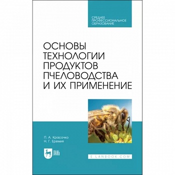 Основы технологии продуктов пчеловодства и их применение. Учебник для СПО