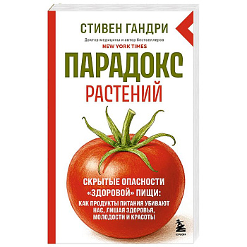 Парадокс растений. Скрытые опасности 'здоровой' пищи: как продукты питания убивают нас, лишая здоровья, молодости и красоты