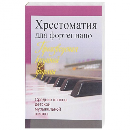 Обучение игре на фортепиано, книга Хрестоматия для фортепиано. Средние классы детской музыкальной школы. Произведения крупной формы купить по скидке