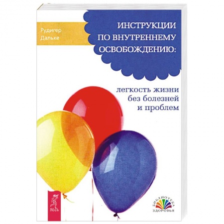 Практическая психология, книга Инструкции по внутреннему освобождению: легкость жизни без болезней и проблем купить по скидке