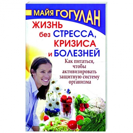 Красота и здоровье, книга Жизнь без стресса и болезней. Как питаться, чтобы активизировать защитную систему организма купить по скидке