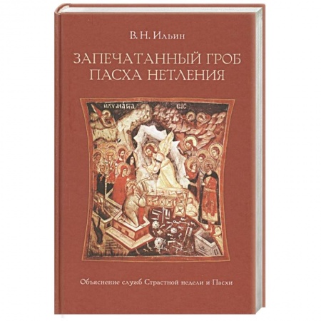 Христианство, книга Запечатанный гроб. Пасха нетления. Объяснение служб Страстной недели и Пасхи. Ильин В.Н. купить по скидке