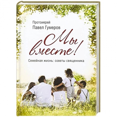 Православная семья. Педагогика. Детям, книга Мы вместе! Семейная жизнь. Ссоветы священника купить по скидке