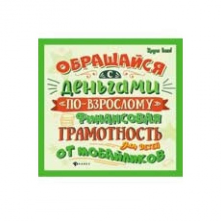 Наука. Техника. Транспорт, книга Обращайся с деньгами 'по-взрослому'. Финансовая грамотность для детей от мобайликов купить по скидке