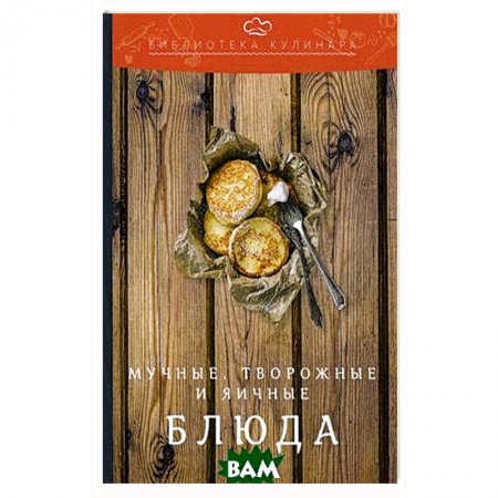 Блюда из сыра и молочных продуктов, книга Мучные, творожные и яичные блюда: производственно-практическое издание. 3-е изд. купить по скидке