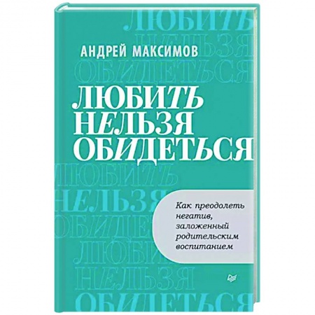Практическая психология, книга Любить нельзя обидеться. Как преодолеть негатив, заложенный родительским воспитанием купить по скидке