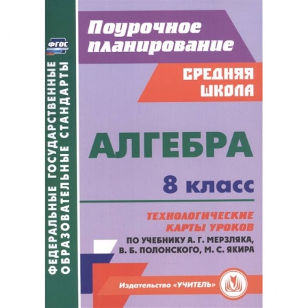 Математика. Алгебра. Геометрия, книга Алгебра. 8 класс. Технологические карты уроков по учебнику А. Мерзляка, В. Полонского, М. Якира купить по скидке