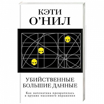 Убийственные большие данные. Как математика превратилась в оружие массового поражения