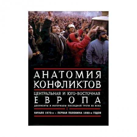 Общие работы по истории войн, книга Анатомия конфликтов. Центральная и Юго-Восточная Европа. Документы и материалы последней трети ХХ века. Том 1. Начало 1970-х - первая половина 1980-х годов купить по скидке
