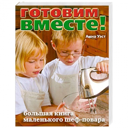 Книги, книга Готовим вместе! Большая книга маленького шеф-повара купить по скидке