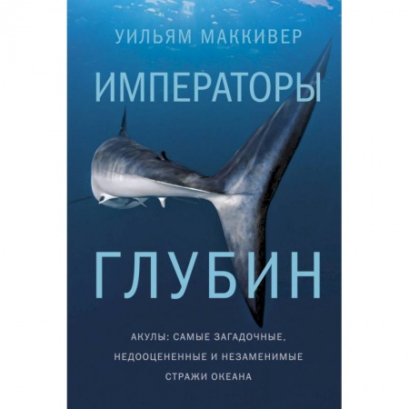 Естествознание. История естественных наук, книга Императоры глубин. Акулы: самые загадочные, недооцен.и незаменимые стражи океана купить по скидке