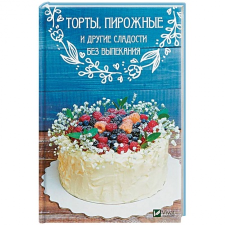 Выпечка, десерты, книга Торты, пирожные и другие сладости без выпекания купить по скидке