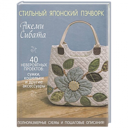 Рукоделие. Творчество, книга Стильный японский пэчворк. 40 невероятных проектов (+ выкройки) купить по скидке