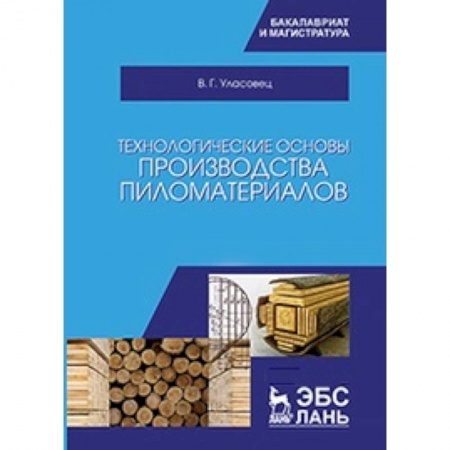 Сельское хозяйство. Лесное хозяйство. Растениеводство, книга Технологические основы производства пиломатериалов: Учебное пособие купить по скидке