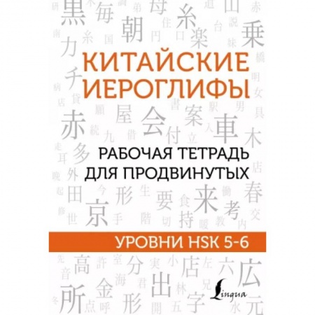 Китайский язык, книга Китайские иероглифы. Рабочая тетрадь для продвинутых. Уровни HSK 5-6 купить по скидке