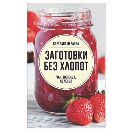 Консервирование, книга Заготовки без хлопот. Чаи, варенья, соленья купить по скидке