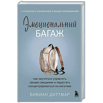 Эмоциональный багаж. Как научиться управлять своими эмоциями и перестать концентрироваться на негативе Эмоциональный багаж. Как научиться управлять своими эмоциями и перестать концентрироваться на негативе