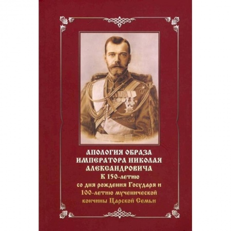 Христианство, книга Апология образа императора Николая Александровича. К 150-летию со дня рождения и 100-летию мученич купить по скидке