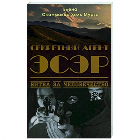 Отечественный мужской детектив, книга Секретный Агент Эсэр. Битва за человечество: шпионский роман. Скаммакка дель Мурго Елена купить по скидке