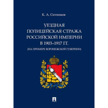 История российского государства и права, книга Уездная полицейская стража Российской империи в 1903–1917 гг. (на примере Воронежской губернии) купить по скидке