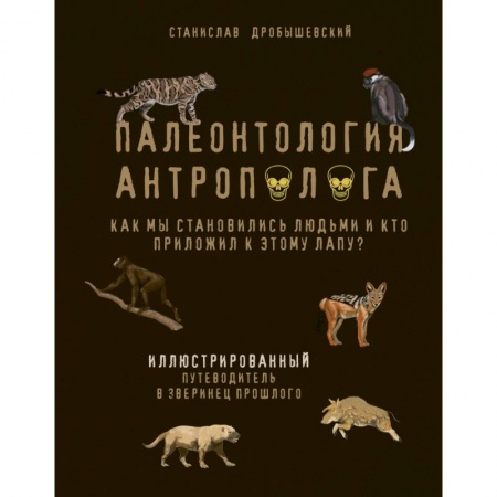 Наука. Техника. Транспорт, книга Палеонтология антрополога. Иллюстрированный путеводитель в зверинец прошлого купить по скидке