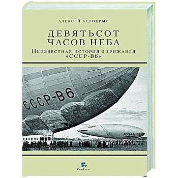 Девятьсот часов неба. Неизвестная история дирижабля 'СССР-В6'