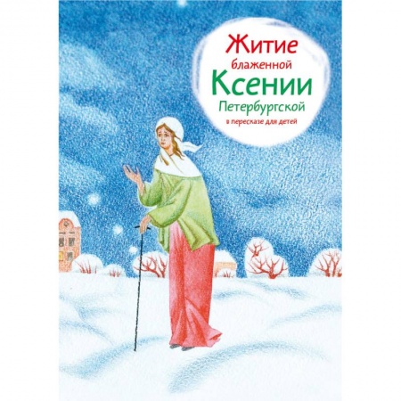 Жития святых, жизнеописания церковных деятелей, книга Житие блаженной Ксении Петербургской в пересказе для детей купить по скидке