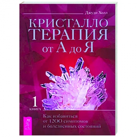 Авторские методики, книга Кристаллотерапия от А до Я. Как избавиться от 1200 симптомов и болезненных состояний. Книга 1 купить по скидке