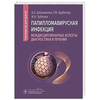 Папилломавирусная инфекция: междисциплинарные аспекты диагностики и лечения: руководство для врачей