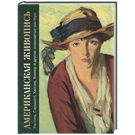 Живопись, книга Американская живопись. Уистлер, Сарджент, Хассам, Хоппер и другие знаменитые мастера купить по скидке