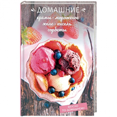 Выпечка, десерты, книга Домашние кремы, мороженое, желе, кисель, щербеты купить по скидке