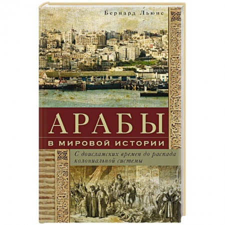 Общие работы по всемирной истории, книга Арабы в мировой истории. С доисламских времен до распада колониальной системы купить по скидке