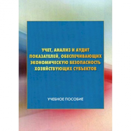 Экономический анализ, оценка и планирование, книга Учет, анализ и аудит показателей, обеспечивающих экономическую безопасность хозяйствующих субъектов купить по скидке