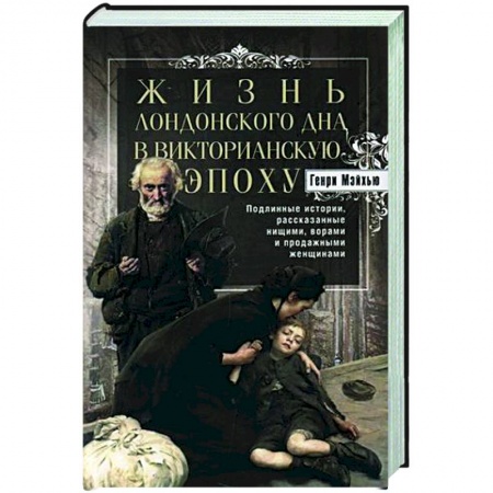Общие работы по всемирной истории, книга Жизнь лондонского дна в Викторианскую эпоху. Подлинные истории, рассказанные нищими, ворами и продажными женщинами купить по скидке