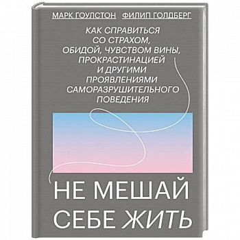 Не мешай себе жить. Как справиться со страхом, обидой, чувством вины, прокрастинацией