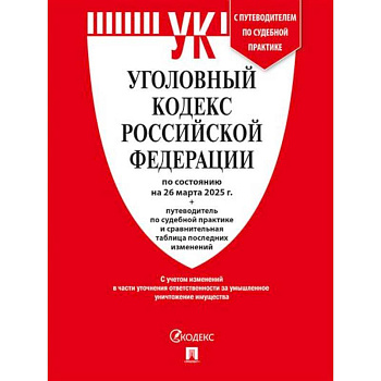 Уголовный кодекс РФ (УК РФ) по сост. на 26.03.2025 + путеводитель по судебной практике и сравнительная таблица последних изменений Уголовный кодекс РФ (УК РФ) по сост. на 26.03.2025 + путеводитель по судебной практике и сравнительная таблица последних изменений