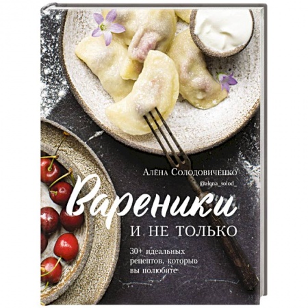 Блюда на каждый день, книга Вареники и не только. 30+ идеальных рецептов, которые вы полюбите купить по скидке