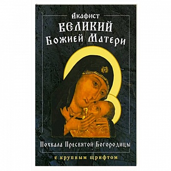 Акафист Великий Божией Матери. Похвала Пресвятой Богородицы