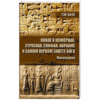 Новое о шумерцах, этрусках, скифах, Аврааме и самом Первом Завете Бога. Монография
