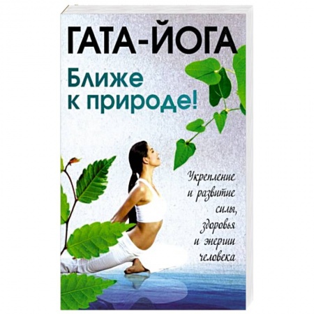 Йога и другие духовные практики, течения, книга Гата-йога. Ближе к природе! Укрепление и развитие силы, здоровья и энергии человека купить по скидке