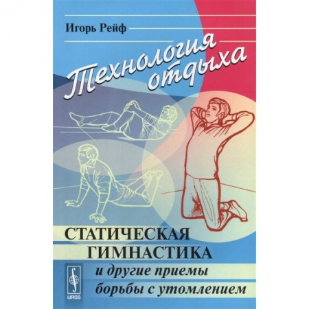 Другие виды спорта. Спортивный туризм. Альпинизм, книга Технология отдыха: Статическая гимнастика и другие приемы борьбы с утомлением купить по скидке