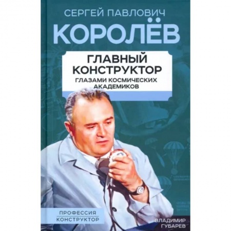 Мемуары, биографии деятелей науки, книга Королев. Главный конструктор глазами космических академиков купить по скидке